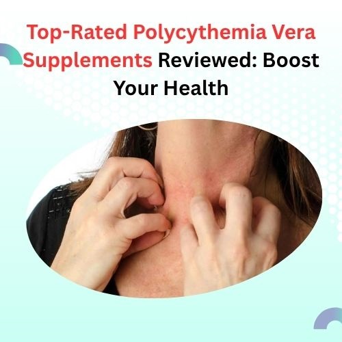 Top-Rated Polycythemia Vera Supplements Reviewed: Boost Your Health - Super Herbal Care