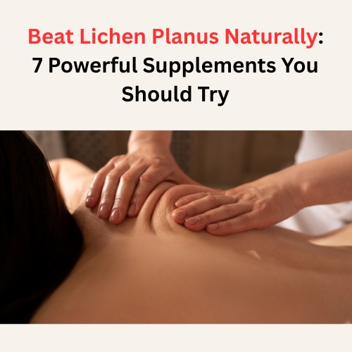 Beat Lichen Pl**** Naturally: 7 Powerful Supplements You Should Try - Super Herbal Care