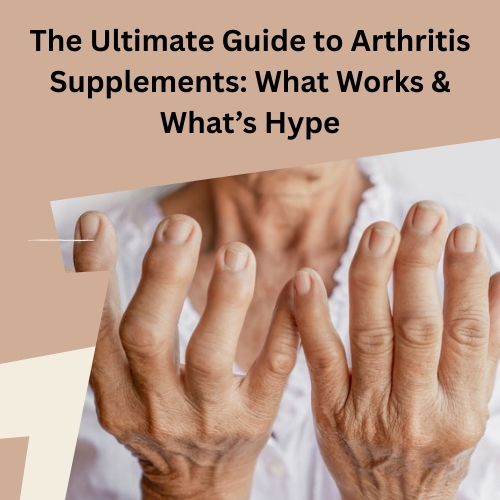 The Ultimate Guide to Arthritis Supplements: What Works & What’s Hype - PenCraftedNews
