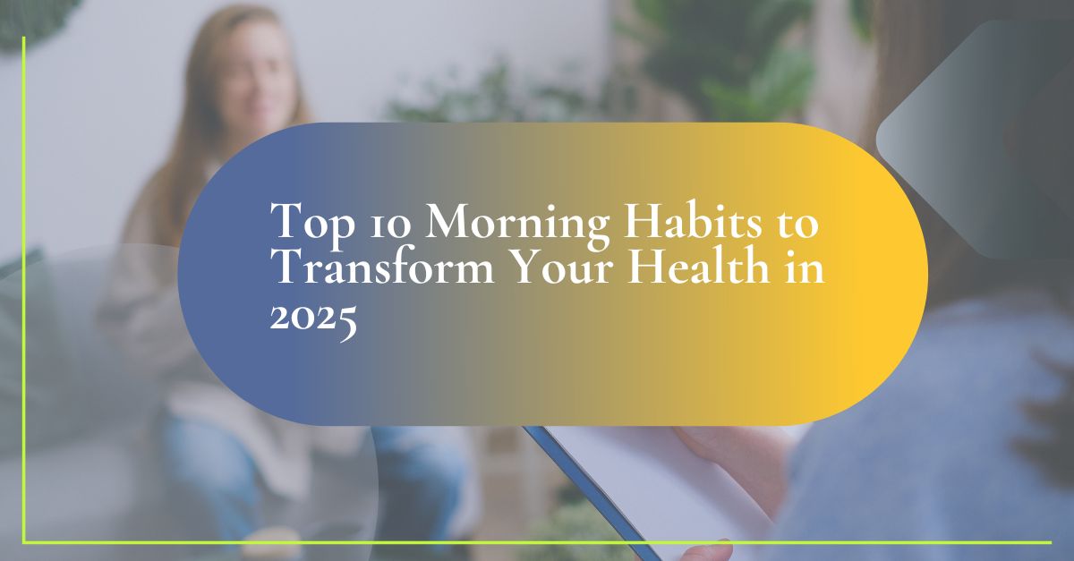 Top 10 Morning Habits to Transform Your Health in 2025